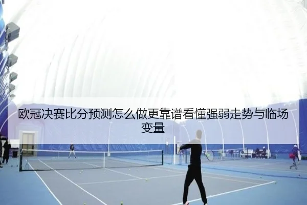 欧冠决赛比分预测怎么做更靠谱看懂强弱走势与临场变量 - kaiyun