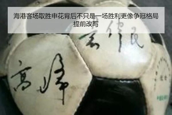 海港客场取胜申花背后不只是一场胜利更像争冠格局提前改写
